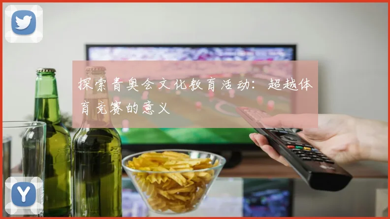 探索青奥会文化教育活动：超越体育竞赛的意义
