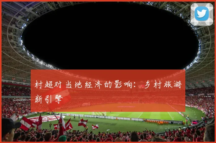 村超对当地经济的影响：乡村旅游新引擎