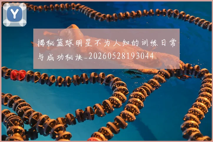 揭秘篮球明星不为人知的训练日常与成功秘诀_20260528193044