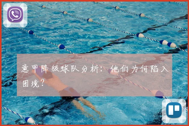 意甲降级球队分析：他们为何陷入困境？