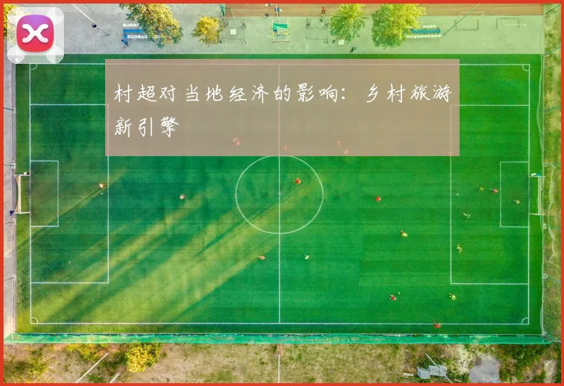 村超对当地经济的影响：乡村旅游新引擎