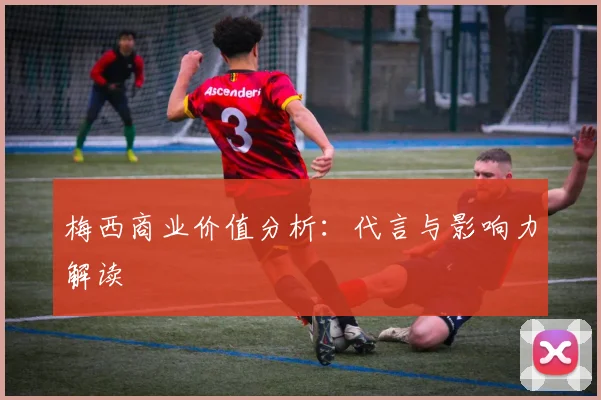 梅西商业价值分析：代言与影响力解读