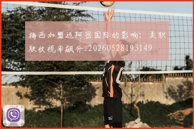 梅西加盟迈阿密国际的影响：美职联收视率飙升_20260528193149