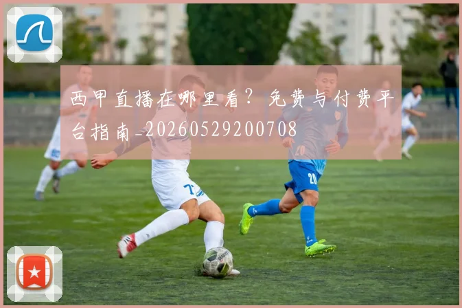 西甲直播在哪里看？免费与付费平台指南_20260529200708