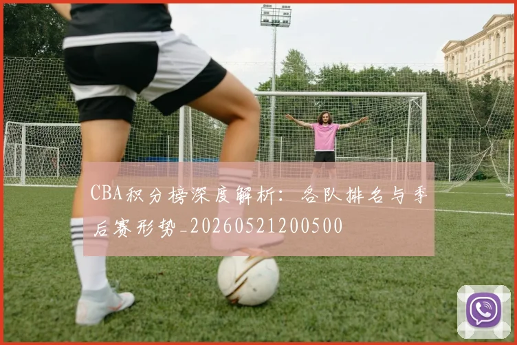CBA积分榜深度解析：各队排名与季后赛形势_20260521200500