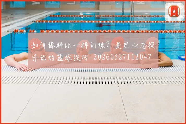 如何像科比一样训练？曼巴心态提升你的篮球技巧_20260527112047