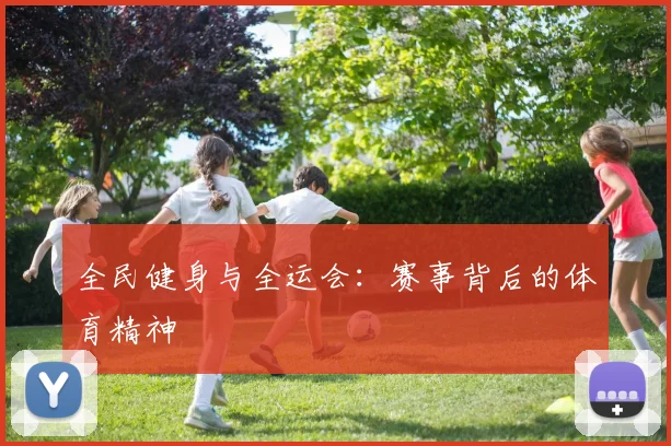 全民健身与全运会:赛事背后的体育精神