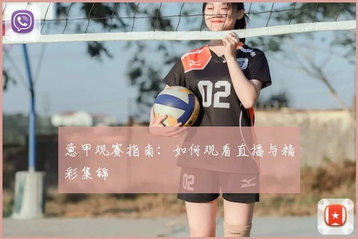 意甲观赛指南：如何观看直播与精彩集锦