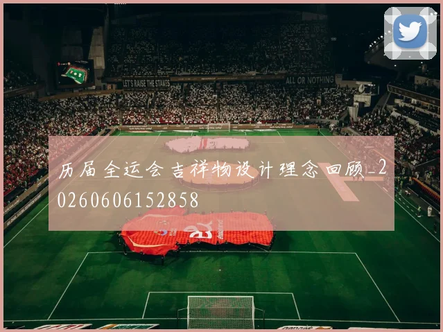 历届全运会吉祥物设计理念回顾_20260606152858