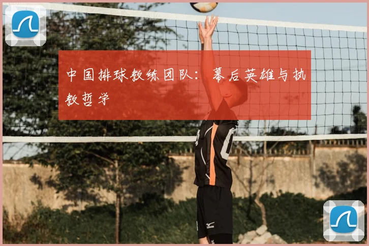中国排球教练团队：幕后英雄与执教哲学