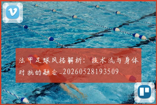 法甲足球风格解析：技术流与身体对抗的融合_20260528193509