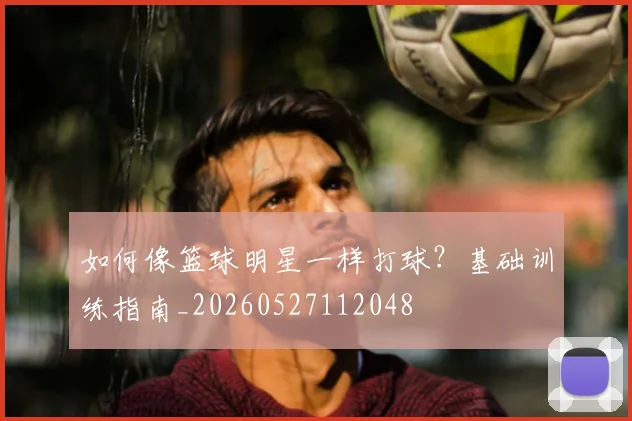 如何像篮球明星一样打球？基础训练指南_20260527112048