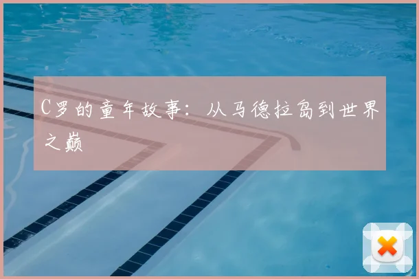 C罗的童年故事：从马德拉岛到世界之巅