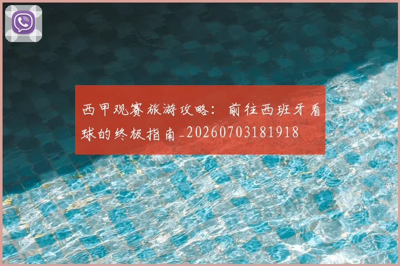 西甲观赛旅游攻略:前往西班牙看球的终极指南_20260703181918