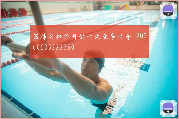 篮球之神乔丹的十大竞争对手_20260603222750
