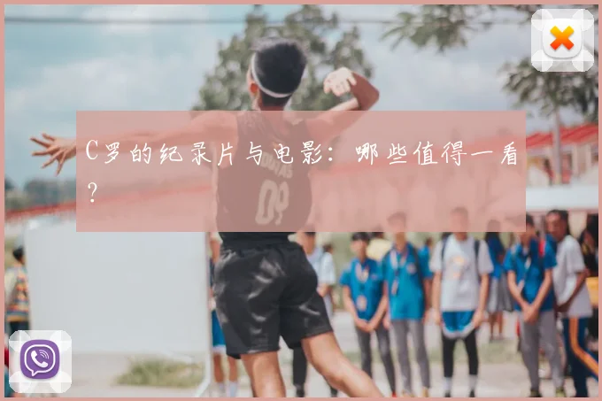 C罗的纪录片与电影：哪些值得一看？
