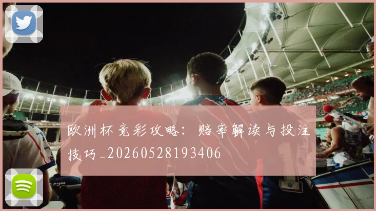 欧洲杯竞彩攻略：赔率解读与投注技巧_20260528193406