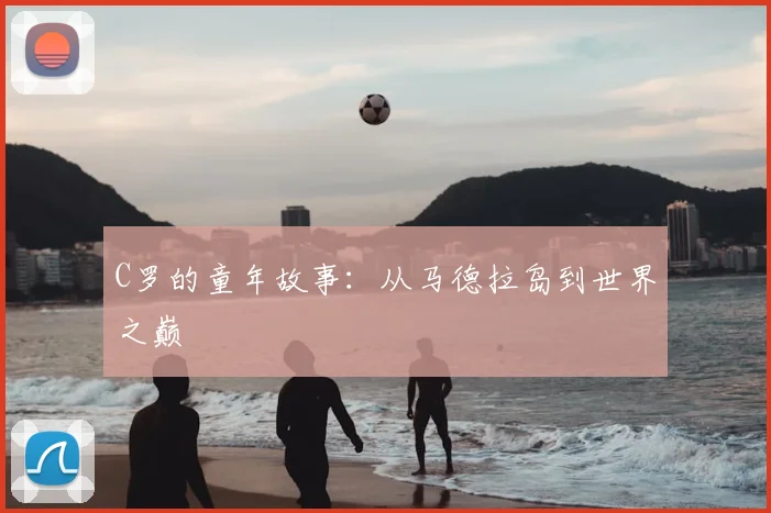 C罗的童年故事：从马德拉岛到世界之巅