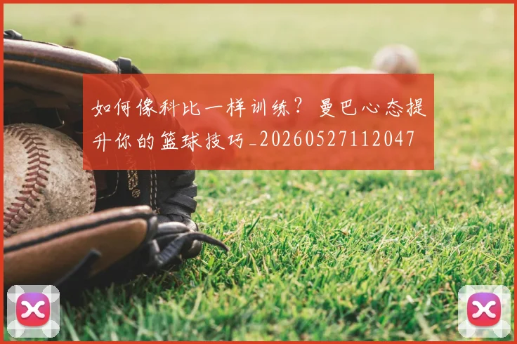 如何像科比一样训练？曼巴心态提升你的篮球技巧_20260527112047
