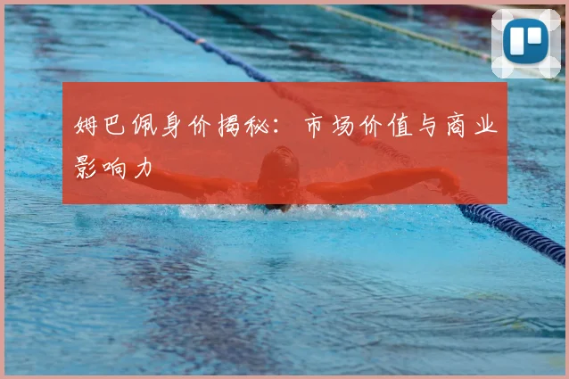 姆巴佩身价揭秘：市场价值与商业影响力