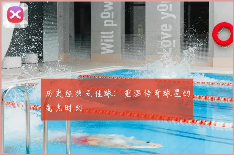 历史经典五佳球：重温传奇球星的高光时刻