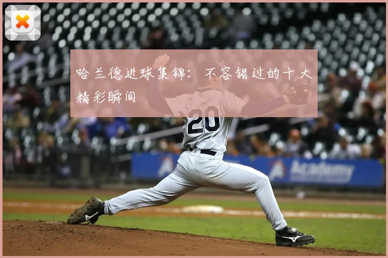 哈兰德进球集锦：不容错过的十大精彩瞬间