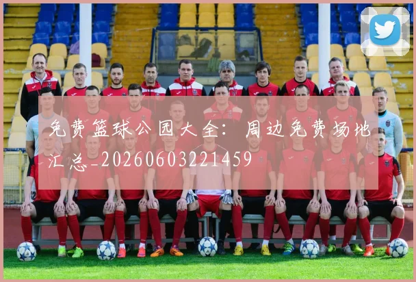 免费篮球公园大全：周边免费场地汇总_20260603221459