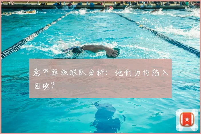 意甲降级球队分析：他们为何陷入困境？