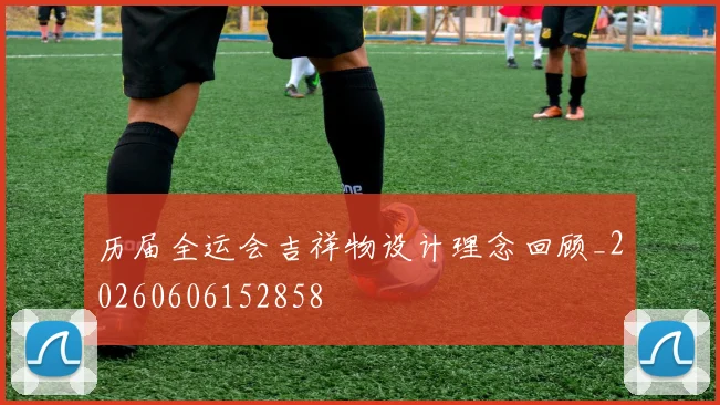 历届全运会吉祥物设计理念回顾_20260606152858