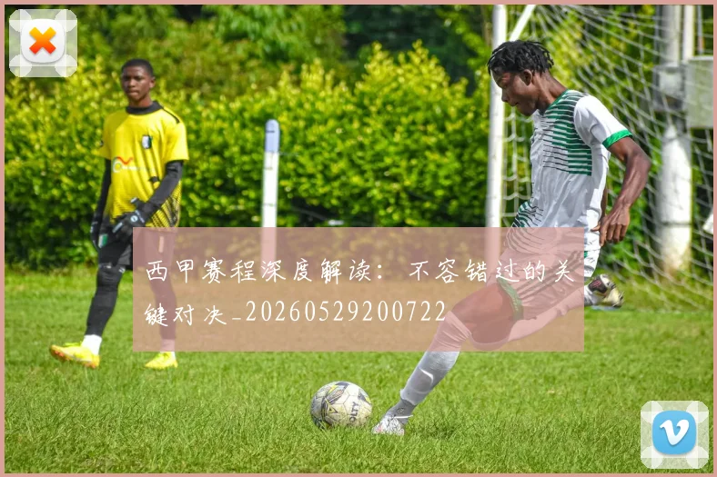 西甲赛程深度解读：不容错过的关键对决_20260529200722