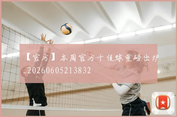 【官方】本周官方十佳球重磅出炉_20260605213832
