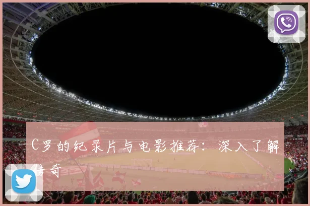 C罗的纪录片与电影推荐：深入了解传奇