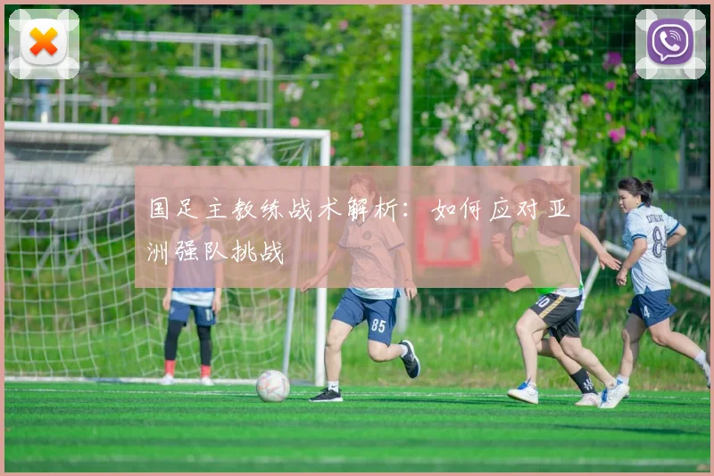 国足主教练战术解析:如何应对亚洲强队挑战