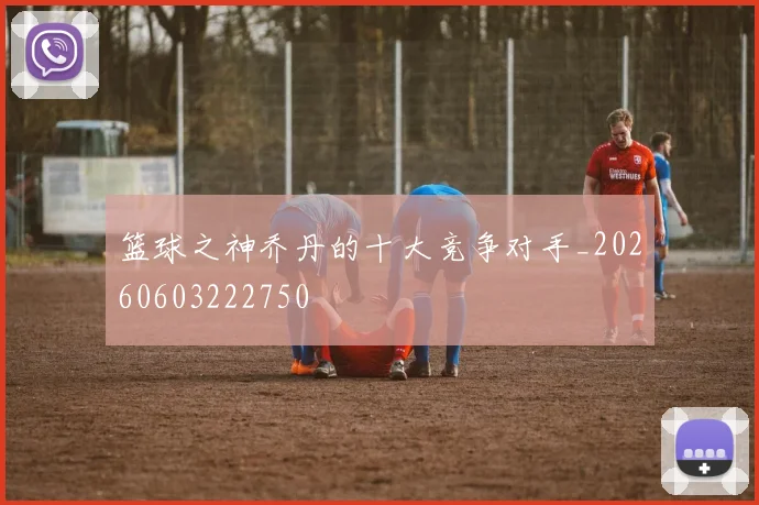 篮球之神乔丹的十大竞争对手_20260603222750