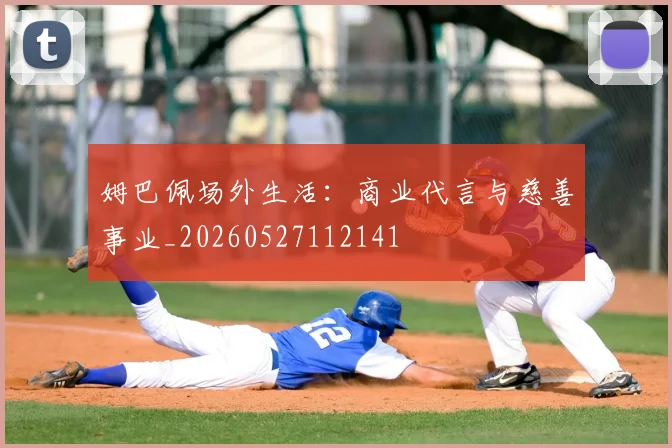 姆巴佩场外生活：商业代言与慈善事业_20260527112141