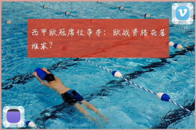 西甲欧冠席位争夺：欧战资格花落谁家？