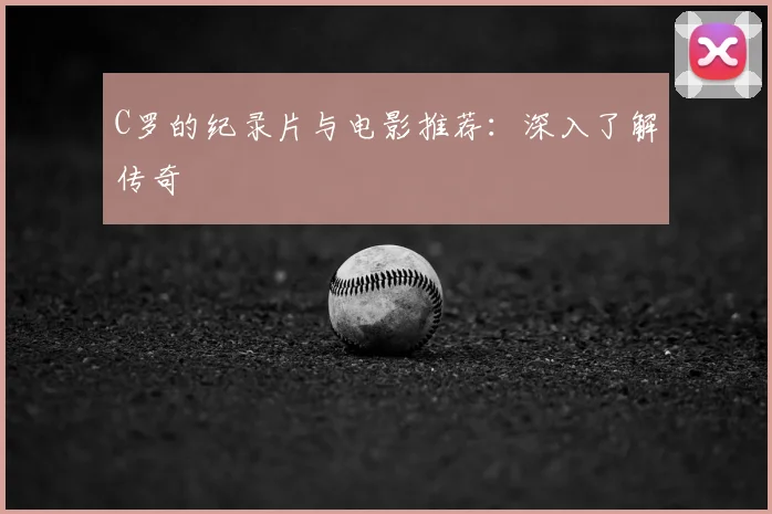 C罗的纪录片与电影推荐：深入了解传奇