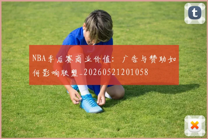 NBA季后赛商业价值:广告与赞助如何影响联盟_20260521201058
