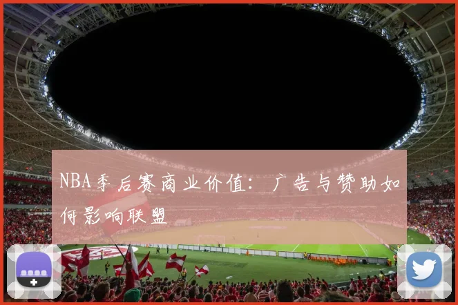 NBA季后赛商业价值：广告与赞助如何影响联盟