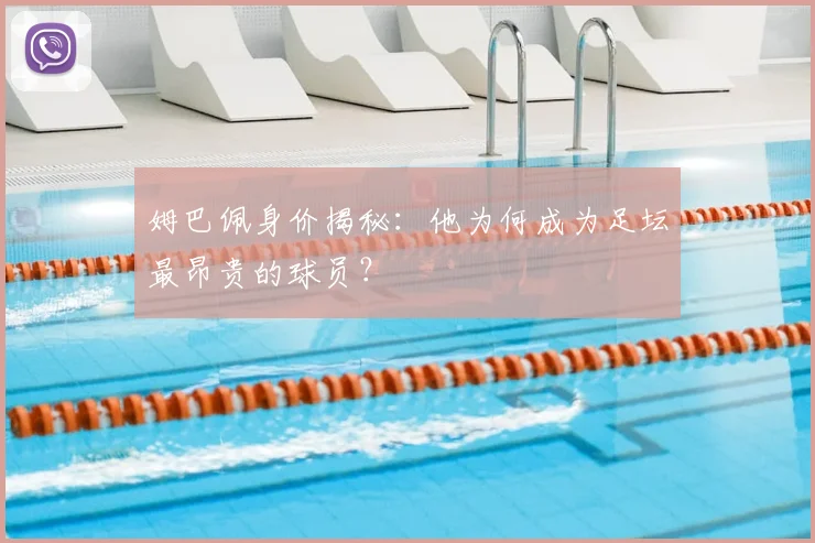姆巴佩身价揭秘：他为何成为足坛最昂贵的球员？