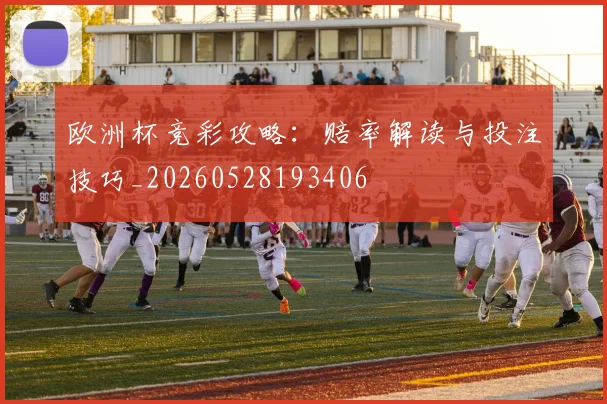 欧洲杯竞彩攻略：赔率解读与投注技巧_20260528193406